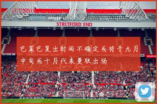 巴莱巴复出时间不确定或将于九月中旬或十月代表曼联出场