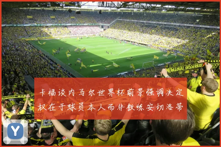 卡福谈内马尔世界杯前景强调决定权在于球员本人而非教练安切洛蒂