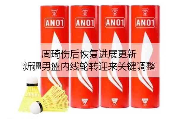 周琦伤后恢复进展更新 新疆男篮内线轮转迎来关键调整